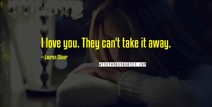 Lauren Oliver Quotes: I love you. They can't take it away.