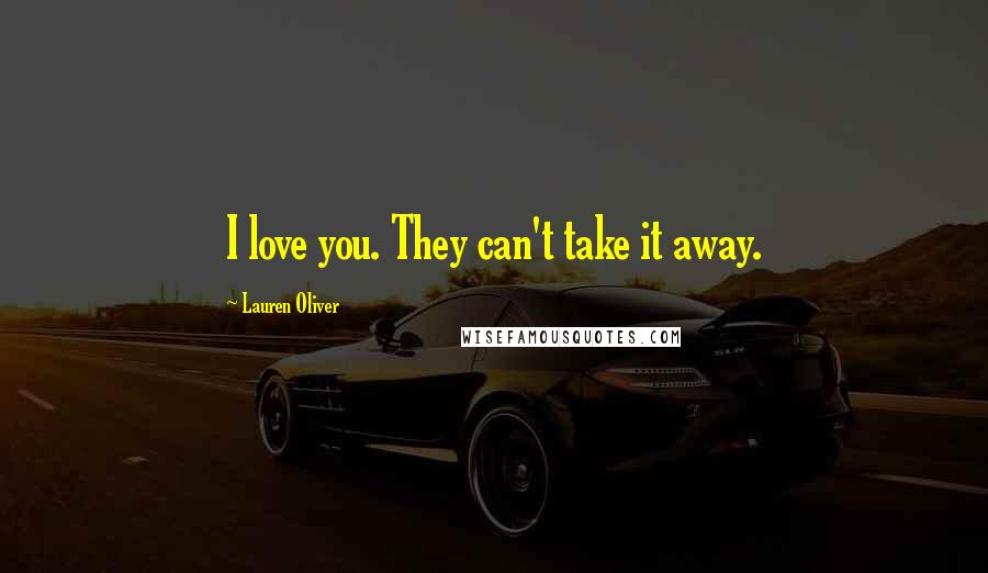 Lauren Oliver Quotes: I love you. They can't take it away.