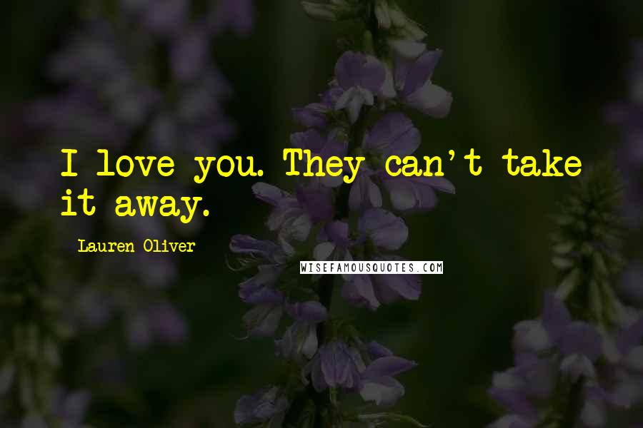 Lauren Oliver Quotes: I love you. They can't take it away.