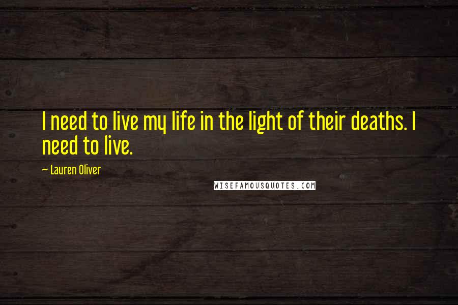 Lauren Oliver Quotes: I need to live my life in the light of their deaths. I need to live.