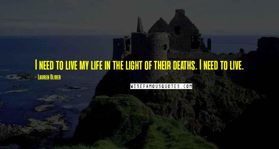 Lauren Oliver Quotes: I need to live my life in the light of their deaths. I need to live.