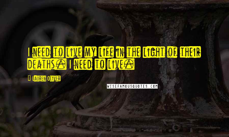 Lauren Oliver Quotes: I need to live my life in the light of their deaths. I need to live.