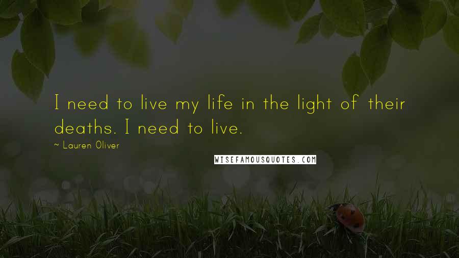 Lauren Oliver Quotes: I need to live my life in the light of their deaths. I need to live.