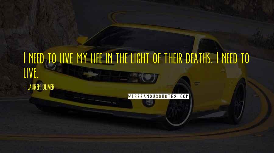 Lauren Oliver Quotes: I need to live my life in the light of their deaths. I need to live.