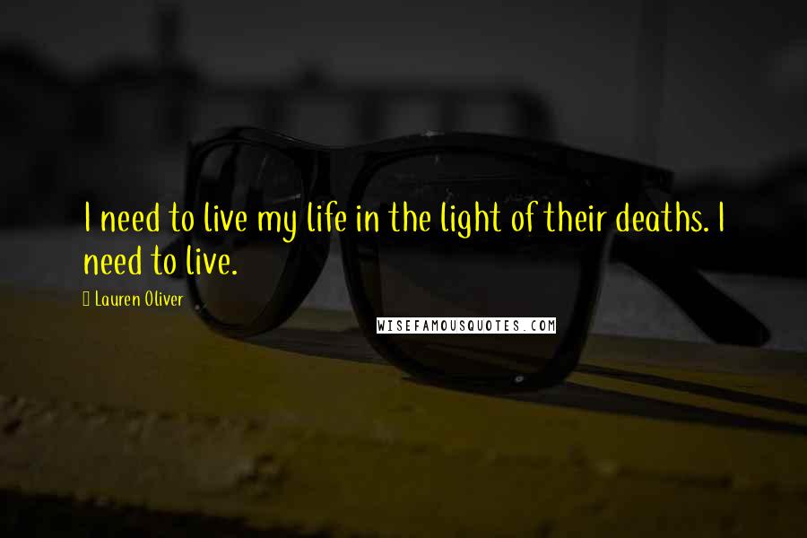 Lauren Oliver Quotes: I need to live my life in the light of their deaths. I need to live.