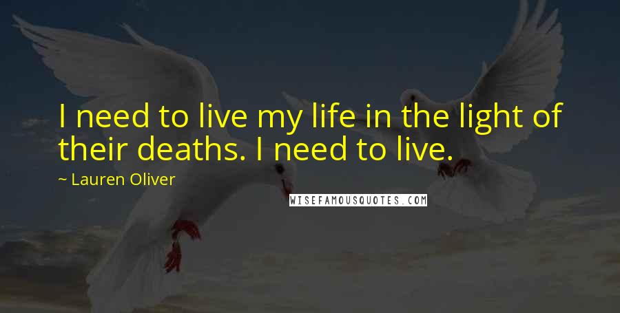 Lauren Oliver Quotes: I need to live my life in the light of their deaths. I need to live.