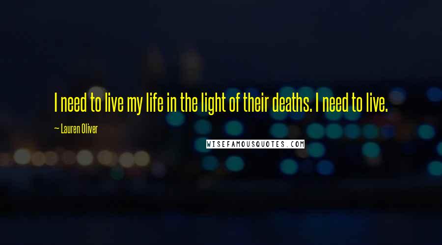 Lauren Oliver Quotes: I need to live my life in the light of their deaths. I need to live.
