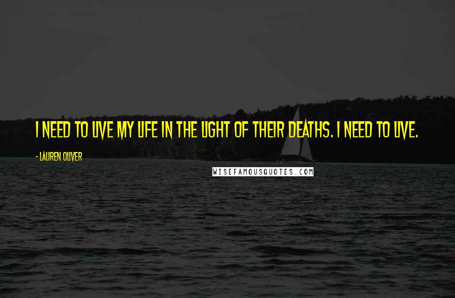 Lauren Oliver Quotes: I need to live my life in the light of their deaths. I need to live.