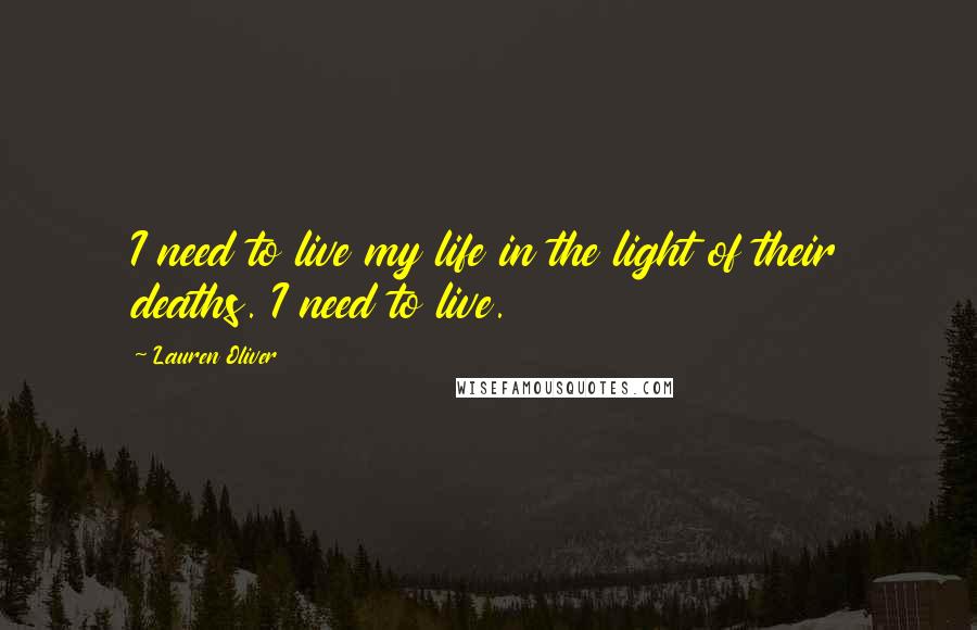 Lauren Oliver Quotes: I need to live my life in the light of their deaths. I need to live.