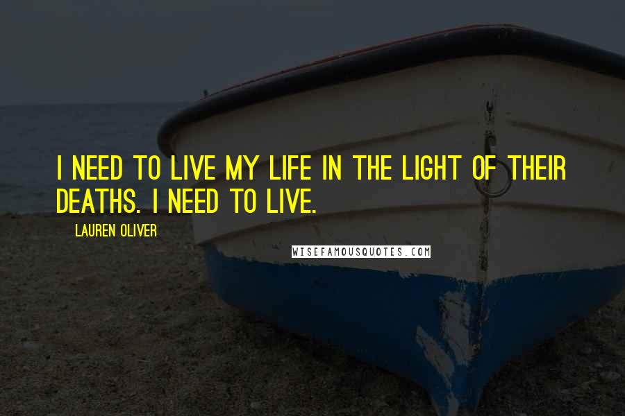 Lauren Oliver Quotes: I need to live my life in the light of their deaths. I need to live.