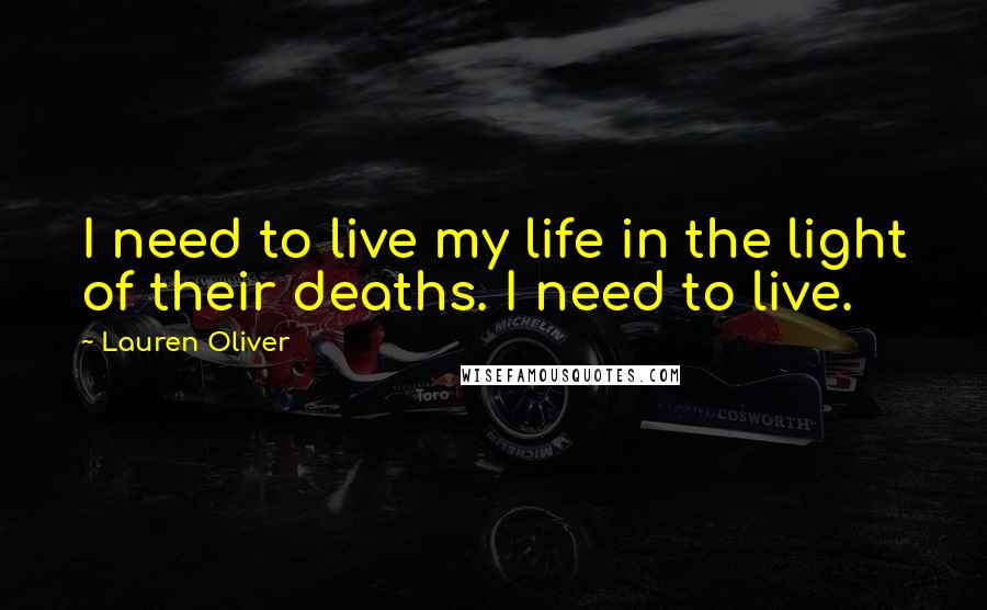 Lauren Oliver Quotes: I need to live my life in the light of their deaths. I need to live.