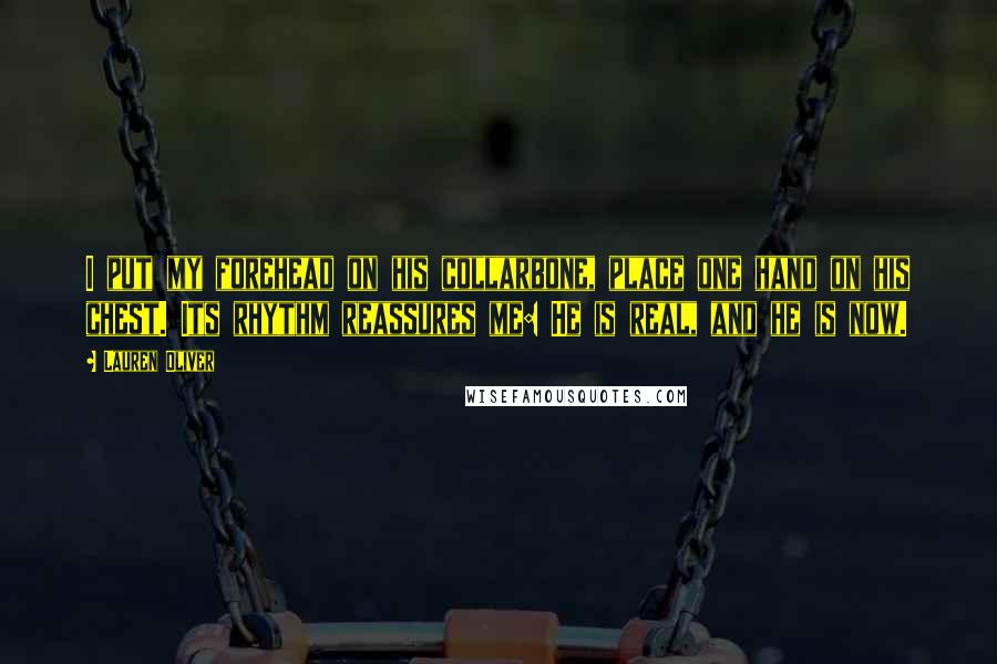 Lauren Oliver Quotes: I put my forehead on his collarbone, place one hand on his chest. Its rhythm reassures me: He is real, and he is now.
