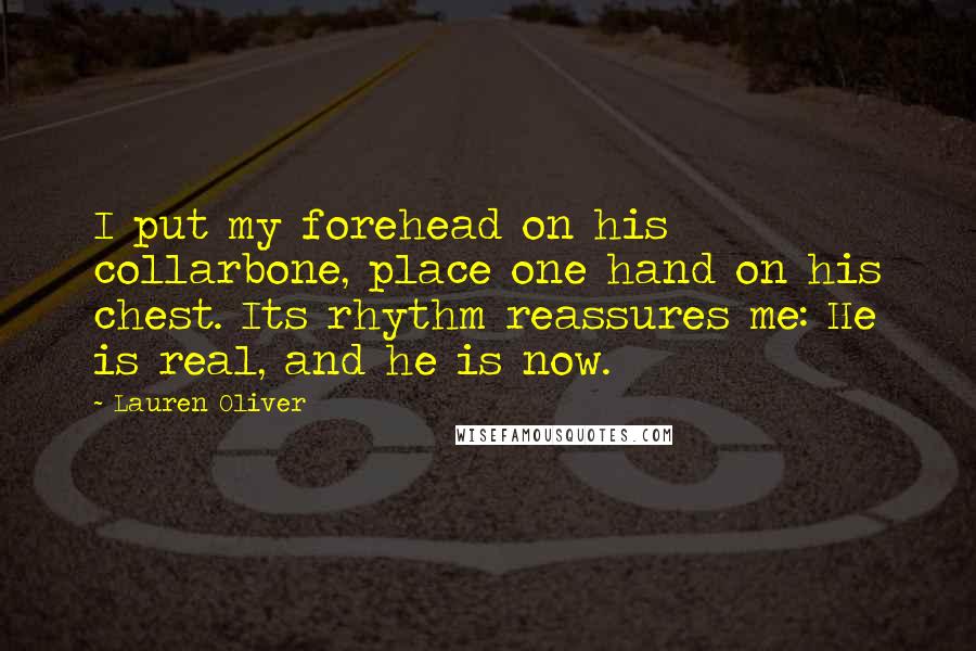 Lauren Oliver Quotes: I put my forehead on his collarbone, place one hand on his chest. Its rhythm reassures me: He is real, and he is now.