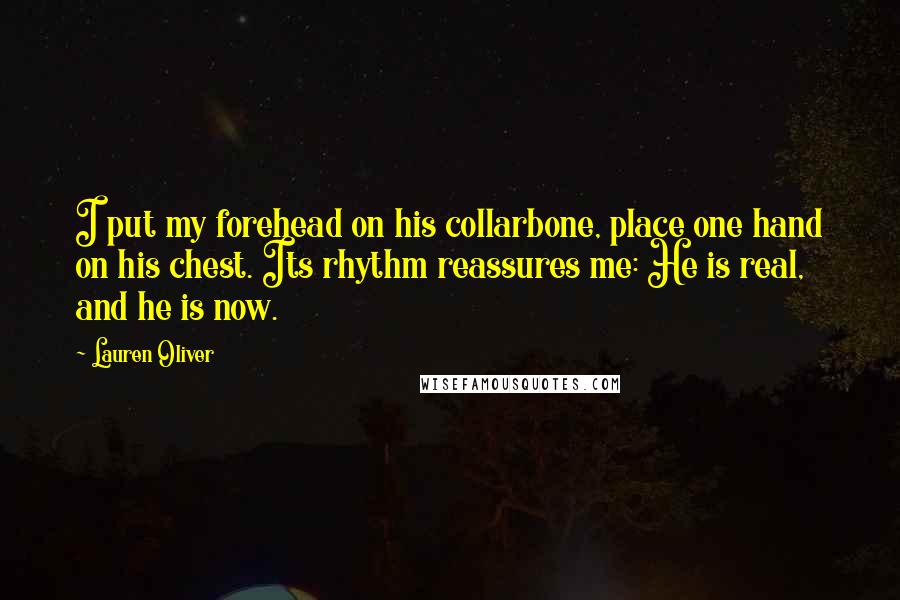 Lauren Oliver Quotes: I put my forehead on his collarbone, place one hand on his chest. Its rhythm reassures me: He is real, and he is now.