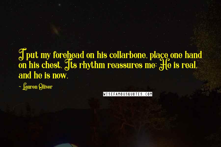 Lauren Oliver Quotes: I put my forehead on his collarbone, place one hand on his chest. Its rhythm reassures me: He is real, and he is now.