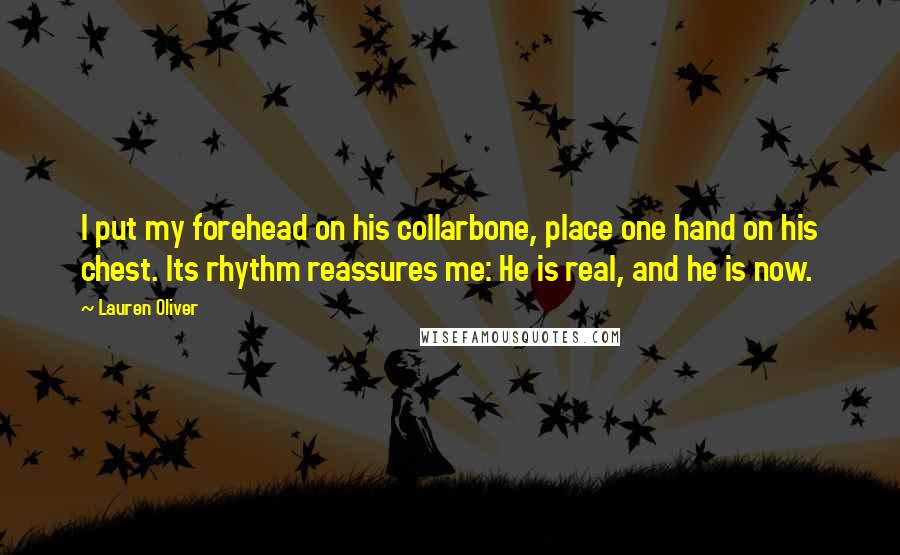 Lauren Oliver Quotes: I put my forehead on his collarbone, place one hand on his chest. Its rhythm reassures me: He is real, and he is now.