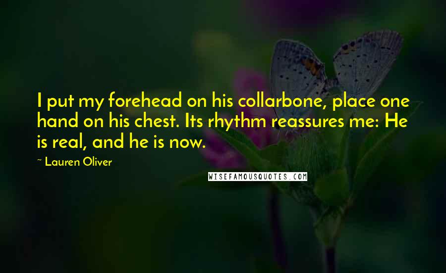 Lauren Oliver Quotes: I put my forehead on his collarbone, place one hand on his chest. Its rhythm reassures me: He is real, and he is now.