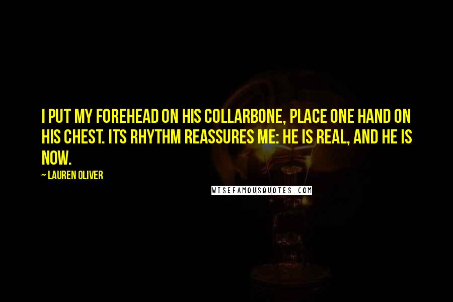 Lauren Oliver Quotes: I put my forehead on his collarbone, place one hand on his chest. Its rhythm reassures me: He is real, and he is now.