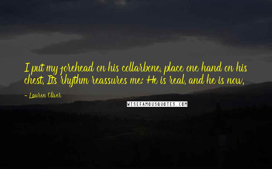 Lauren Oliver Quotes: I put my forehead on his collarbone, place one hand on his chest. Its rhythm reassures me: He is real, and he is now.