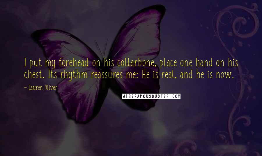 Lauren Oliver Quotes: I put my forehead on his collarbone, place one hand on his chest. Its rhythm reassures me: He is real, and he is now.