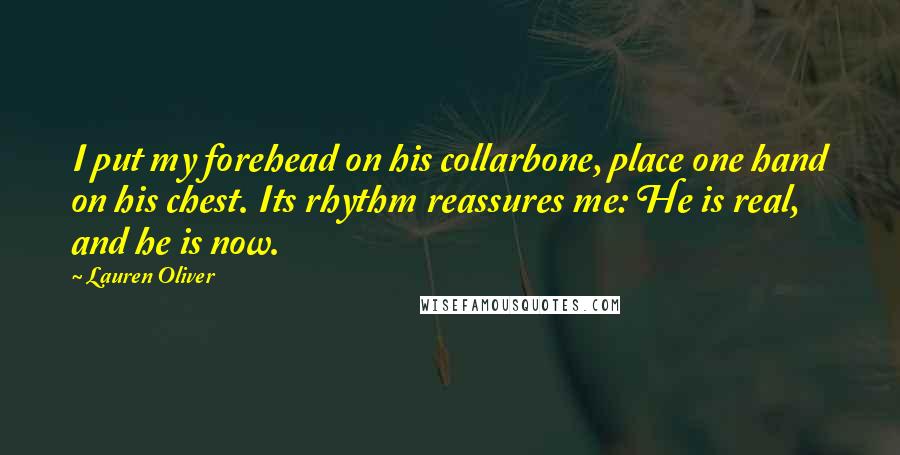 Lauren Oliver Quotes: I put my forehead on his collarbone, place one hand on his chest. Its rhythm reassures me: He is real, and he is now.