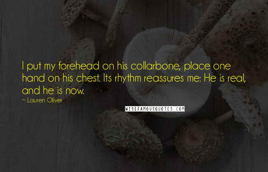 Lauren Oliver Quotes: I put my forehead on his collarbone, place one hand on his chest. Its rhythm reassures me: He is real, and he is now.