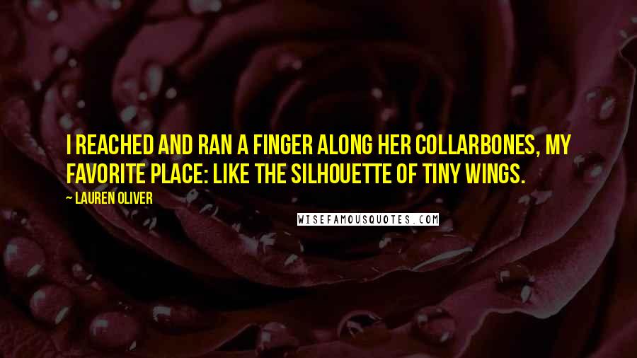 Lauren Oliver Quotes: I reached and ran a finger along her collarbones, my favorite place: like the silhouette of tiny wings.