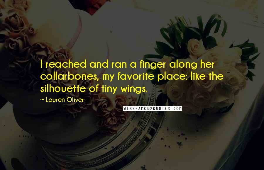 Lauren Oliver Quotes: I reached and ran a finger along her collarbones, my favorite place: like the silhouette of tiny wings.