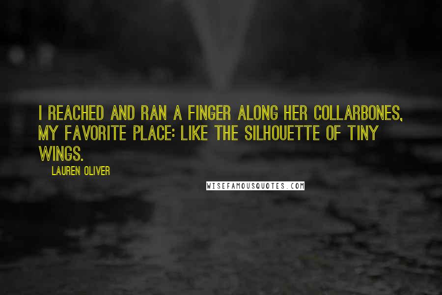 Lauren Oliver Quotes: I reached and ran a finger along her collarbones, my favorite place: like the silhouette of tiny wings.