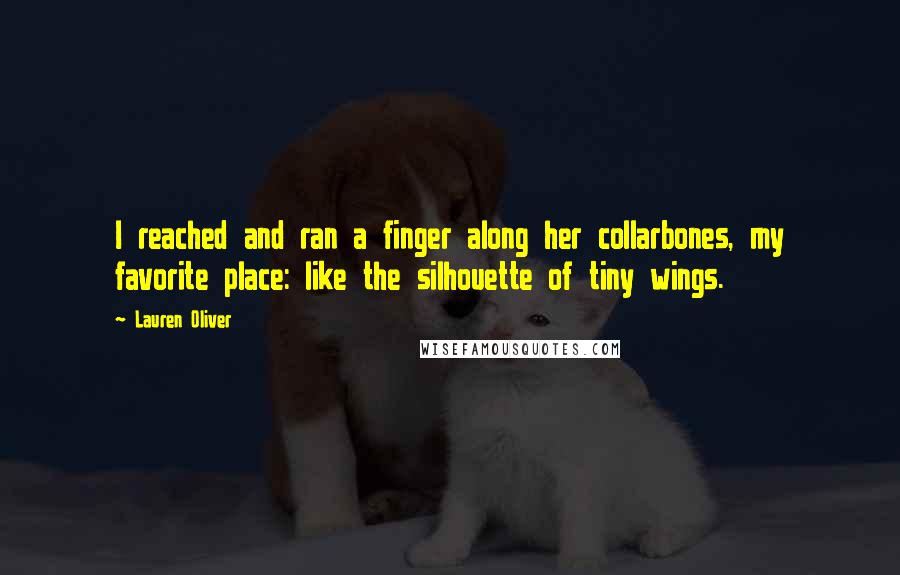 Lauren Oliver Quotes: I reached and ran a finger along her collarbones, my favorite place: like the silhouette of tiny wings.