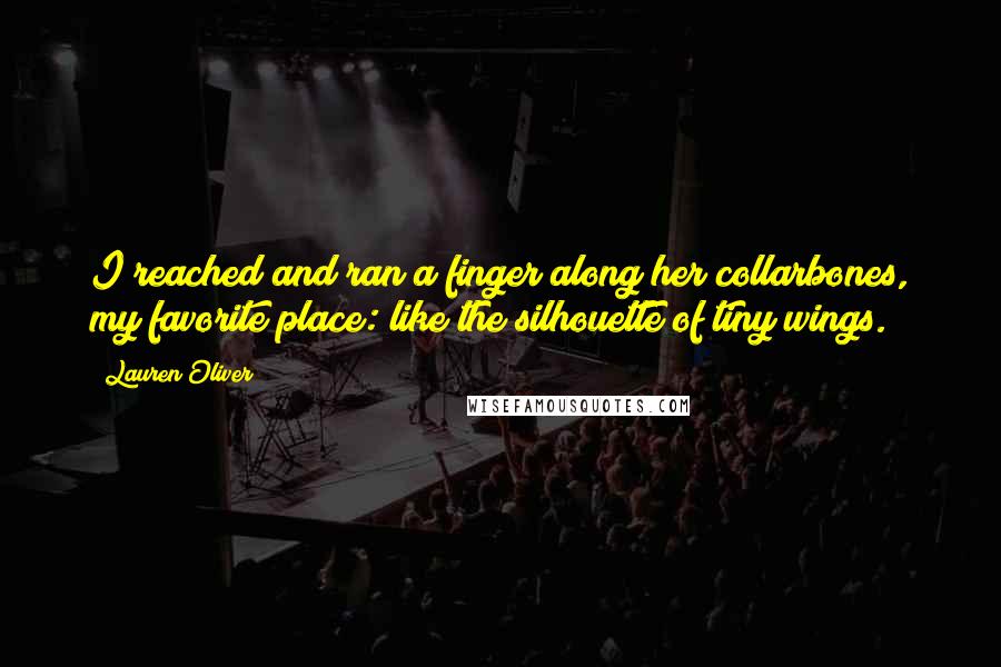 Lauren Oliver Quotes: I reached and ran a finger along her collarbones, my favorite place: like the silhouette of tiny wings.