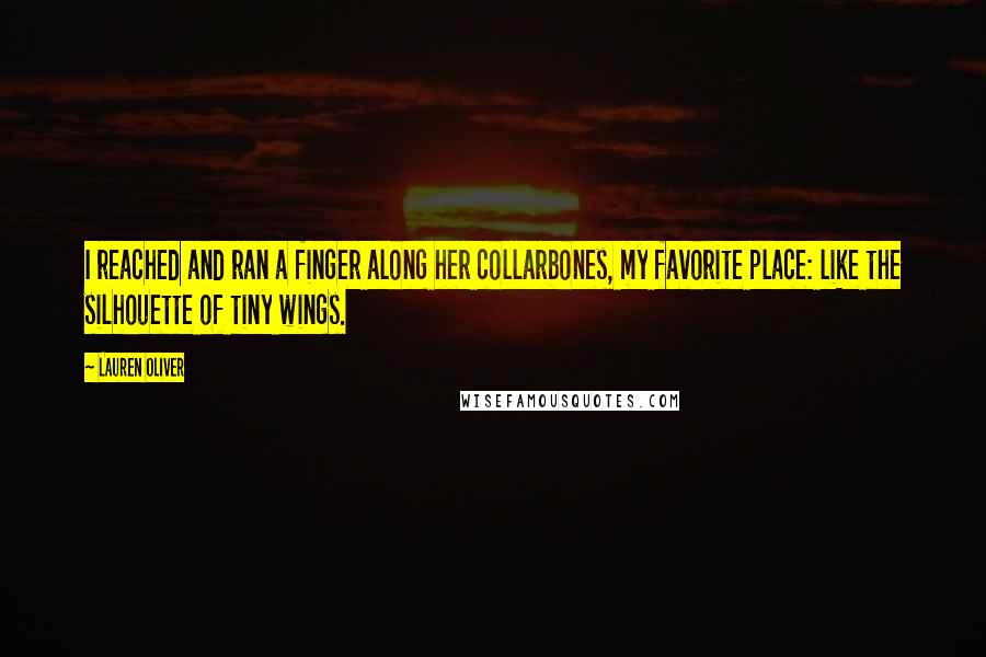 Lauren Oliver Quotes: I reached and ran a finger along her collarbones, my favorite place: like the silhouette of tiny wings.