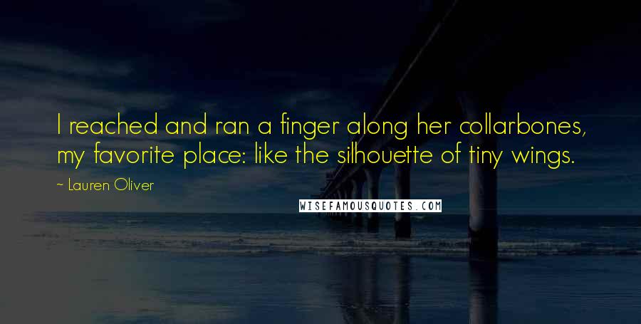 Lauren Oliver Quotes: I reached and ran a finger along her collarbones, my favorite place: like the silhouette of tiny wings.