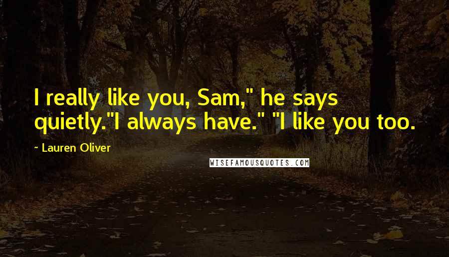 Lauren Oliver Quotes: I really like you, Sam," he says quietly."I always have." "I like you too.