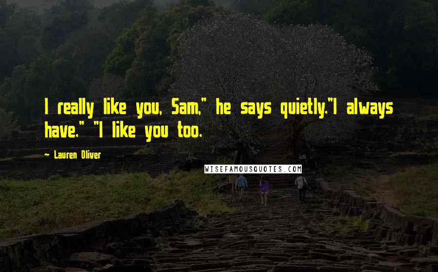 Lauren Oliver Quotes: I really like you, Sam," he says quietly."I always have." "I like you too.