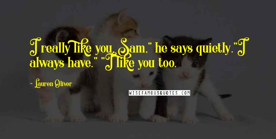 Lauren Oliver Quotes: I really like you, Sam," he says quietly."I always have." "I like you too.
