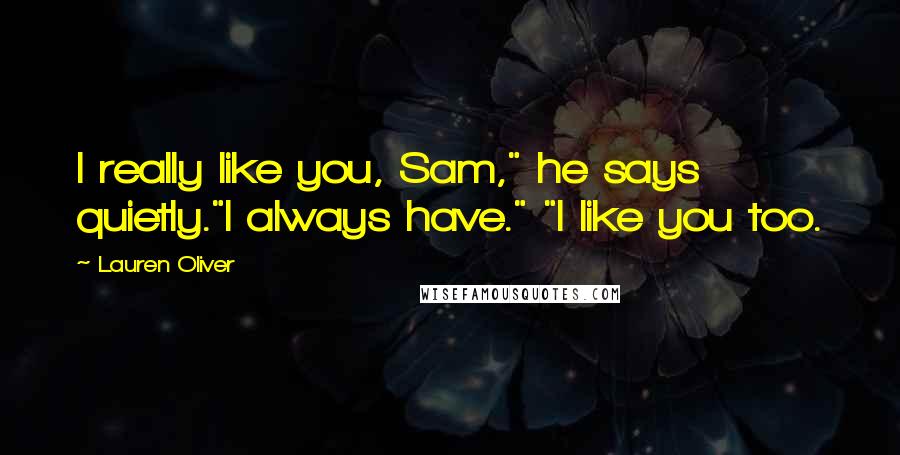 Lauren Oliver Quotes: I really like you, Sam," he says quietly."I always have." "I like you too.