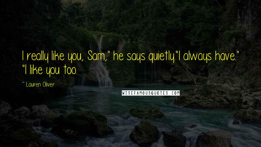 Lauren Oliver Quotes: I really like you, Sam," he says quietly."I always have." "I like you too.