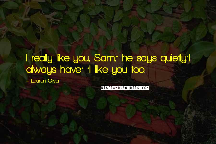 Lauren Oliver Quotes: I really like you, Sam," he says quietly."I always have." "I like you too.