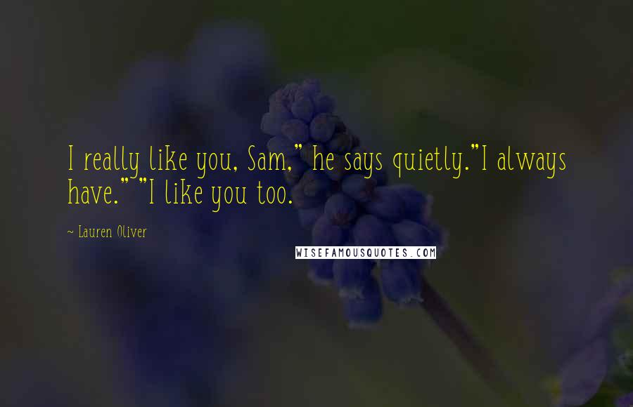 Lauren Oliver Quotes: I really like you, Sam," he says quietly."I always have." "I like you too.