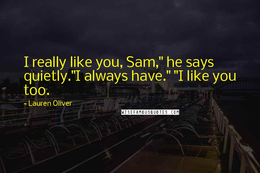 Lauren Oliver Quotes: I really like you, Sam," he says quietly."I always have." "I like you too.