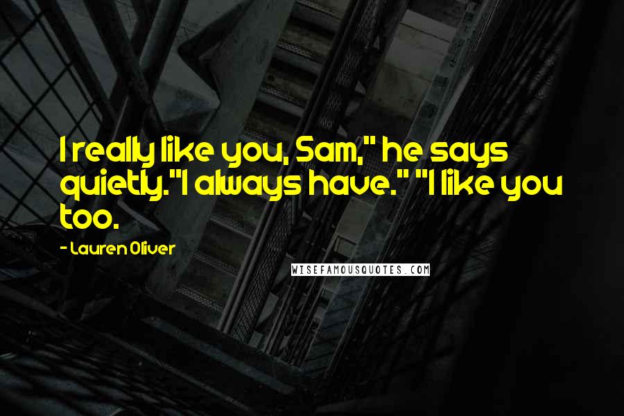 Lauren Oliver Quotes: I really like you, Sam," he says quietly."I always have." "I like you too.