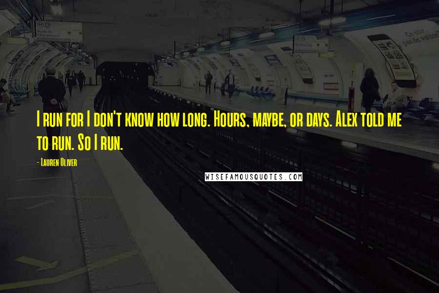 Lauren Oliver Quotes: I run for I don't know how long. Hours, maybe, or days. Alex told me to run. So I run.