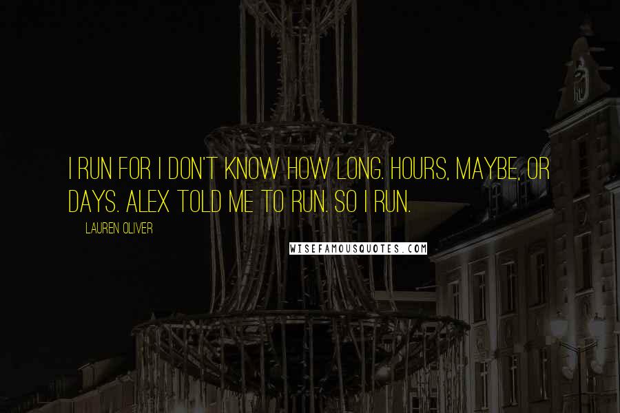 Lauren Oliver Quotes: I run for I don't know how long. Hours, maybe, or days. Alex told me to run. So I run.