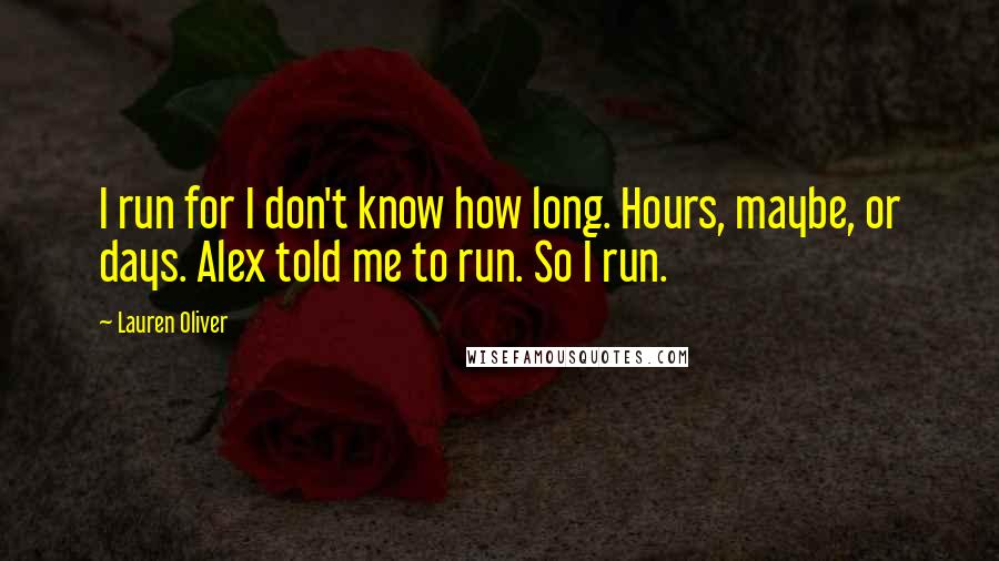 Lauren Oliver Quotes: I run for I don't know how long. Hours, maybe, or days. Alex told me to run. So I run.