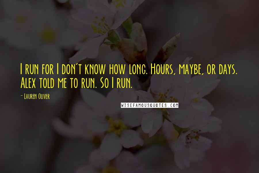 Lauren Oliver Quotes: I run for I don't know how long. Hours, maybe, or days. Alex told me to run. So I run.