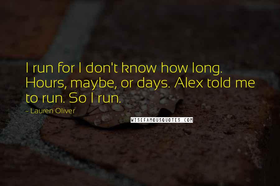 Lauren Oliver Quotes: I run for I don't know how long. Hours, maybe, or days. Alex told me to run. So I run.