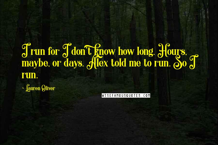 Lauren Oliver Quotes: I run for I don't know how long. Hours, maybe, or days. Alex told me to run. So I run.