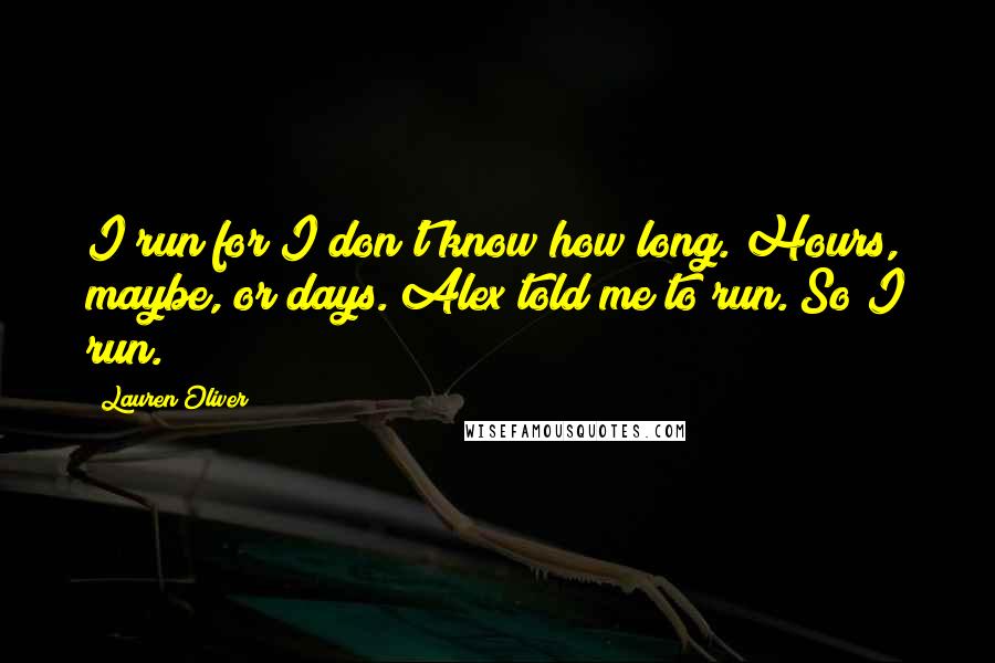 Lauren Oliver Quotes: I run for I don't know how long. Hours, maybe, or days. Alex told me to run. So I run.