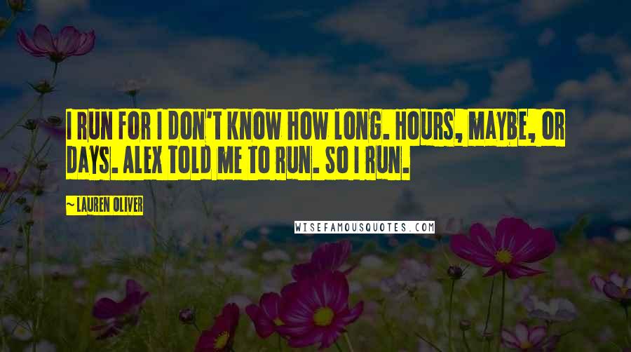 Lauren Oliver Quotes: I run for I don't know how long. Hours, maybe, or days. Alex told me to run. So I run.